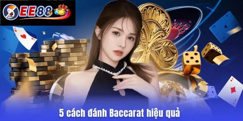 Khám phá top 5 cách đánh Baccarat hiệu quả nhất từ cao thủ